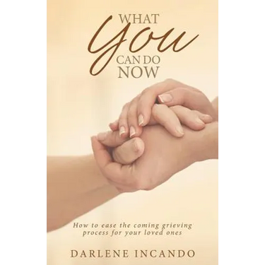 What You Can Do Now: How to Ease the Coming Grieving Process for Your Loved Ones