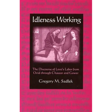 Idleness Working: The Discourse of Love's Labor from Ovid Through Chaucer and Gower