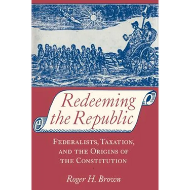 Redeeming the Republic: Federalists, Taxation, and the Origins of the Constitution