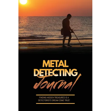 Metal Detecting Journal: Record Detector Machine & Settings Used, Keep Track Of Treasure, Finds & Items Found Pages, Log Location, Notes, Detectorists
