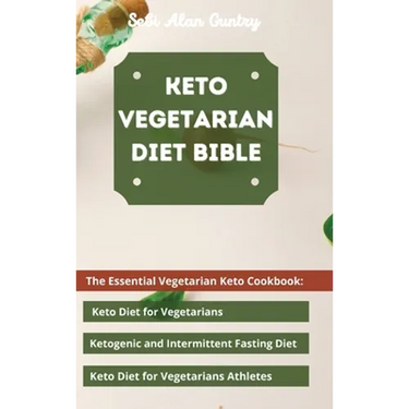 Keto Vegetarian Diet Bible: The Essential Vegetarian Keto Cookbook: Keto Diet for Vegetarians, Ketogenic and Intermittent Fasting Diet, Keto Diet