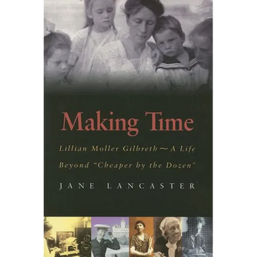 Making Time: Lillian Moller Gilbreth -- A Life Beyond "Cheaper by the Dozen"
