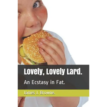 Lovely, Lovely Lard.: An Ecstasy in Fat.