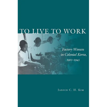 To Live to Work: Factory Women in Colonial Korea, 1910-1945