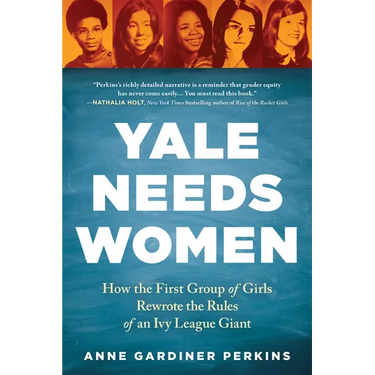 Yale Needs Women: How the First Group of Girls Rewrote the Rules of an Ivy League Giant