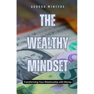 The Wealthy Mindset: Transforming Your Relationship with Money