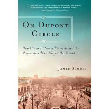 On Dupont Circle: Franklin and Eleanor Roosevelt and the Progressives Who Shaped Our World