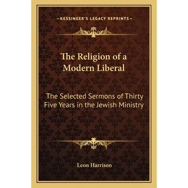The Religion of a Modern Liberal: The Selected Sermons of Thirty Five Years in the Jewish Ministry