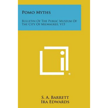 Pomo Myths: Bulletin of the Public Museum of the City of Milwaukee, V15