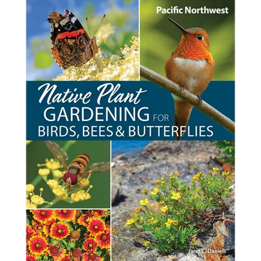 Native Plant Gardening for Birds, Bees & Butterflies: Pacific Northwest