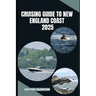 Cruising Guide to New England Coast 2025: Explore Hidden Harbors, Nautical Towns, and Coastal Wonders of New England