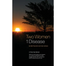 Two Women 1 Disease: A Three Year Memoir Written by both patient and caregiver of a mother and daughter as they struggle with life, love, survival and