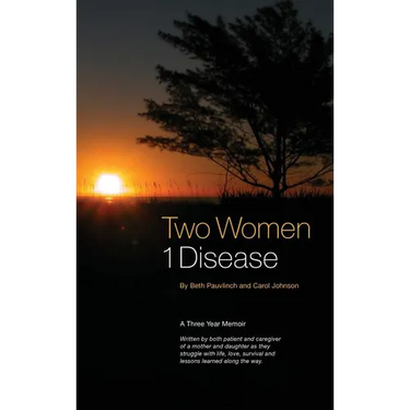 Two Women 1 Disease: A Three Year Memoir Written by both patient and caregiver of a mother and daughter as they struggle with life, love, survival and