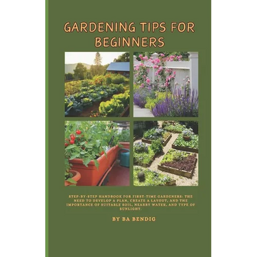Gardening Tips for Beginners: Step-by-step handbook for first-time gardeners: The need to develop a plan, create a layout, and the importance of sui