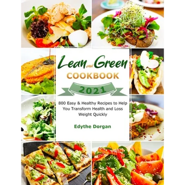 Lean and Green Cookbook 2021: 800 Easy & Healthy Recipes to Help You Transform Health and Loss Weight Quickly