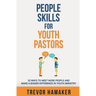 People Skills for Youth Pastors: 33 Ways to Meet More People and Make a Bigger Difference in Youth Ministry