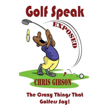 Golf Speak Exposed: The Crazy Things That Golfer's Say (I Knew I Was Gonna Do That!)