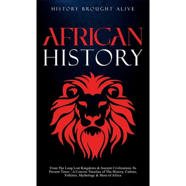 African History: Explore The Amazing Timeline of The World's Richest Continent - The History, Culture, Folklore, Mythology & More of Africa