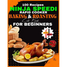 Ninja Speedi Rapid Cooker Baking & Roasting CookBook for Beginners: Effortless Techniques for Gourmet Delights in Minutes (100 Recipes )