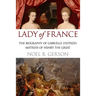 Lady of France: A Biography of Gabrielle d'Estreés, Mistress of Henry the Great