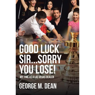 Good Luck Sir...Sorry You Lose!: My Time as a Las Vegas Dealer
