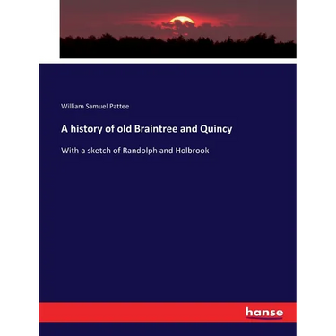 A history of old Braintree and Quincy: With a sketch of Randolph and Holbrook