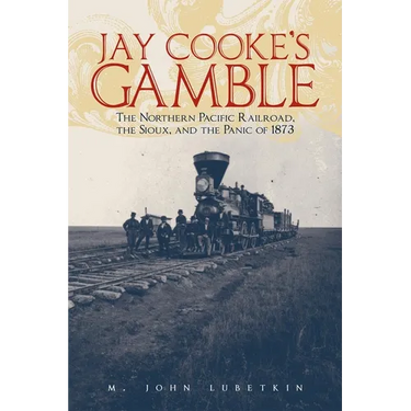 Jay Cooke's Gamble: The Northern Pacific Railroad, the Sioux, and the Panic of 1873