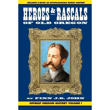Heroes and Rascals of Old Oregon: Offbeat Oregon History Vol. 1