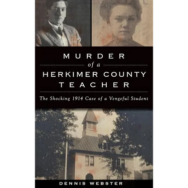 Murder of a Herkimer County Teacher: The Shocking 1914 Case of a Vengeful Student
