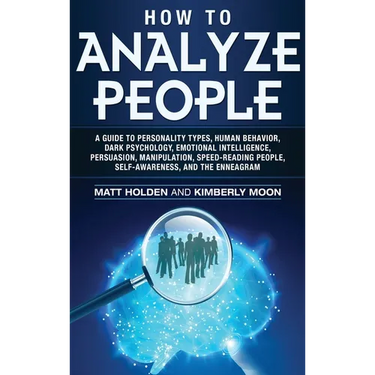 How to Analyze People: A Guide to Personality Types, Human Behavior, Dark Psychology, Emotional Intelligence, Persuasion, Manipulation, Speed-Reading