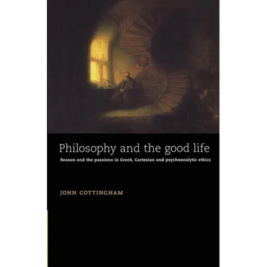 Philosophy and the Good Life: Reason and the Passions in Greek, Cartesian and Psychoanalytic Ethics