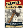 True Crime: Massachusetts: The State's Most Notorious Criminal Cases