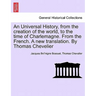 An Universal History, from the creation of the world, to the time of Charlemagne. From the French. A new translation. By Thomas Chevelier