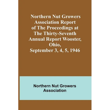 Northern Nut Growers Association Report of the Proceedings at the Thirty-Seventh Annual Report Wooster, Ohio, September 3, 4, 5, 1946