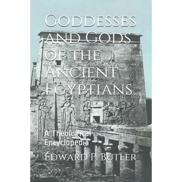 Goddesses and Gods of the Ancient Egyptians: A Theological Encyclopedia