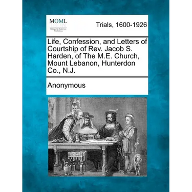Life, Confession, and Letters of Courtship of REV. Jacob S. Harden, of the M.E. Church, Mount Lebanon, Hunterdon Co., N.J.