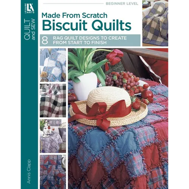 Made from Scratch Biscuit Quilts: 8 Rag Quilt Designs to Create from Start to Finish