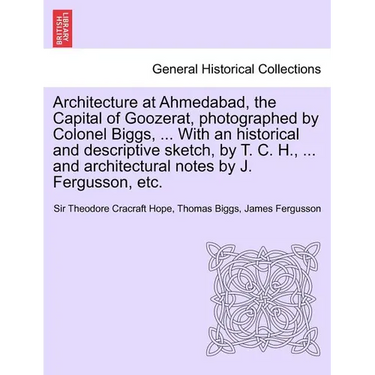 Architecture at Ahmedabad, the Capital of Goozerat, photographed by Colonel Biggs, ... With an historical and descriptive sketch, by T. C. H., ... and