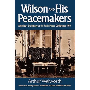 Wilson and His Peacemakers: American Diplomacy at the Paris Peace Conference, 1919