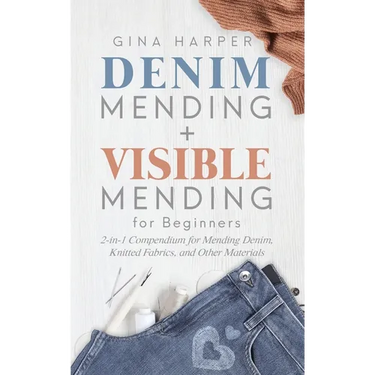 Denim Mending + Visible Mending for Beginners: 2-in-1 Compendium for Mending Denim, Knitted Fabrics, and Other Materials
