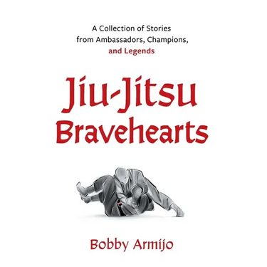 Jiu-Jitsu Bravehearts: A Collection of Stories from Ambassadors, Champions, and Legends