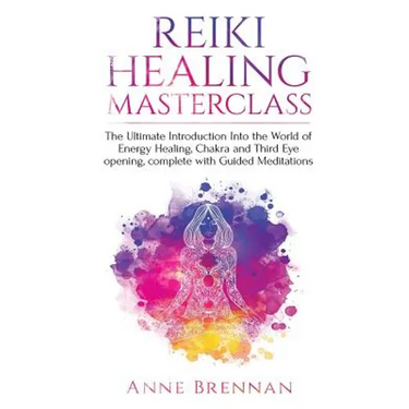 Reiki Healing Masterclass: The Ultimate Introduction Into the World of Energy Healing, Chakra and Third Eye Opening. Complete with Guided Meditations