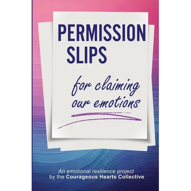 Permission Slips for Claiming Our Emotions: An emotional resilience project by the Courageous Hearts Collective