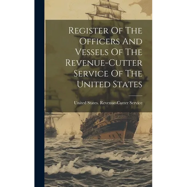 Register Of The Officers And Vessels Of The Revenue-cutter Service Of The United States