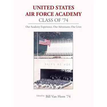 United States Air Force Academy Class of '74: Our Academy Experience, Our Adventures, Our Lives
