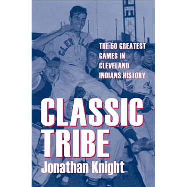 Classic Tribe: The 50 Greatest Games in Cleveland Indians History