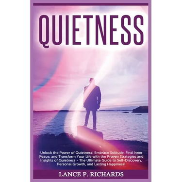 Quietness: Unlock the Power of Quietness: Embrace Solitude, Find Inner Peace, and Transform Your Life with the Proven Strategies and Insights of Quiet