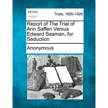 Report of the Trial of Ann Saffen Versus Edward Seaman, for Seduction