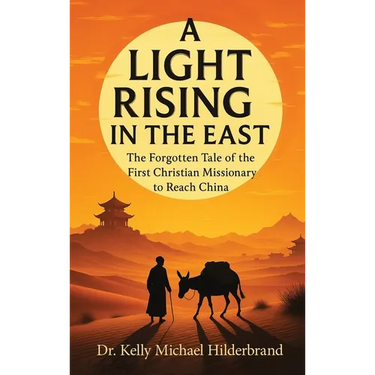 A Light Rising in the East: The Forgotten Tale of the First Christian Missionary to Reach China