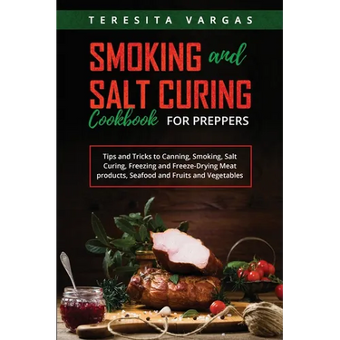 Smoking and Salt Curing Cookbook FOR PREPPERS: Tips and Tricks to Canning, Smoking, Salt Curing, Freezing and Freeze-Drying Meat products, Seafood and